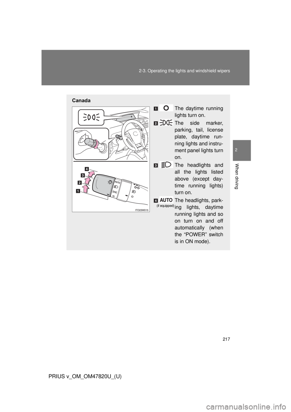 TOYOTA PRIUS V 2013  Owners Manual (in English) 217
2-3. Operating the lights and windshield wipers
PRIUS v_OM_OM47820U_(U)
2
When driving
Canada
The daytime running
lights turn on.
The side marker,
parking, tail, license
plate, daytime run-
ning l