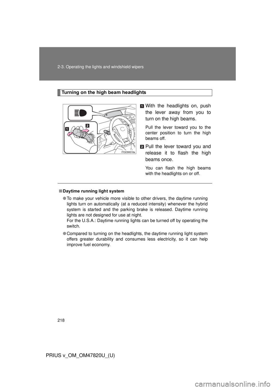 TOYOTA PRIUS V 2013  Owners Manual (in English) 218 2-3. Operating the lights and windshield wipers
PRIUS v_OM_OM47820U_(U)
Turning on the high beam headlights
With the headlights on, push
the lever away from you to
turn on the high beams. 
Pull th