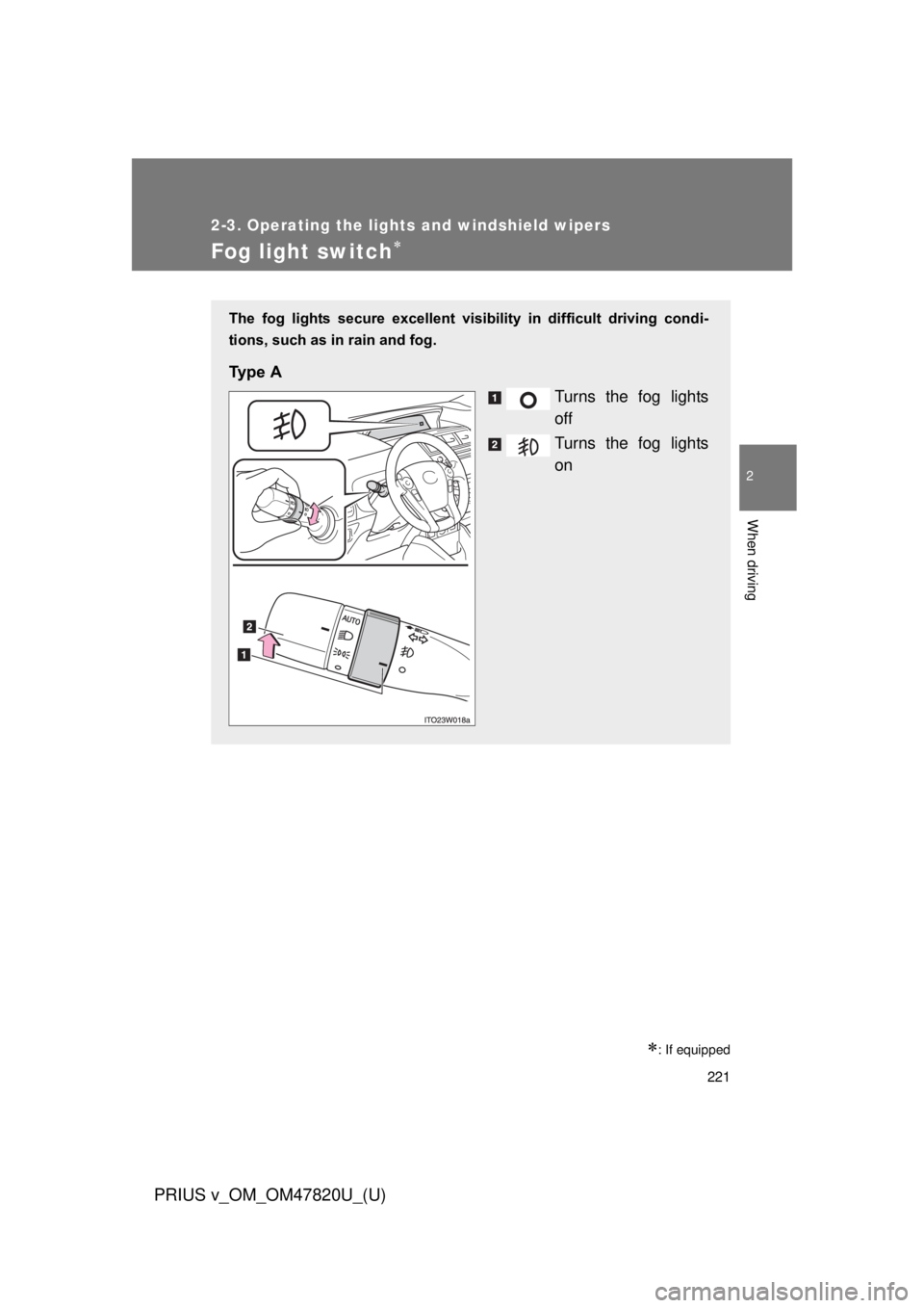 TOYOTA PRIUS V 2013  Owners Manual (in English) 221
2-3. Operating the lights and windshield wipers
PRIUS v_OM_OM47820U_(U)
2
When driving
Fog light switch
: If equipped
The  fog  lights  secure  excellent  visibility  in  difficult  driving 