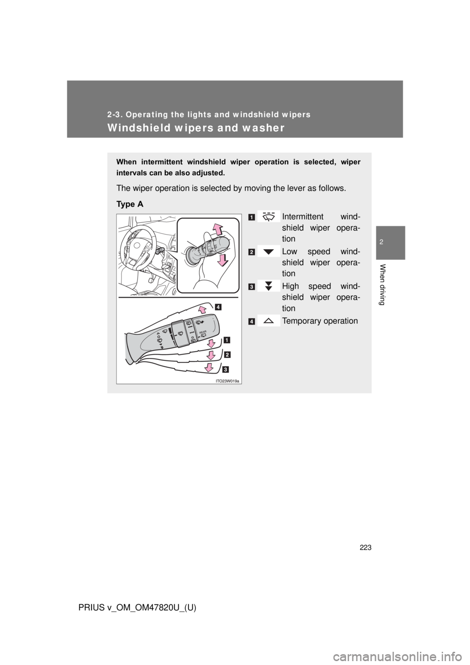 TOYOTA PRIUS V 2013  Owners Manual (in English) 223
2-3. Operating the lights and windshield wipers
PRIUS v_OM_OM47820U_(U)
2
When driving
Windshield wipers and washer
When  intermittent  windshield  wiper  operation  is  selected,  wiper
intervals