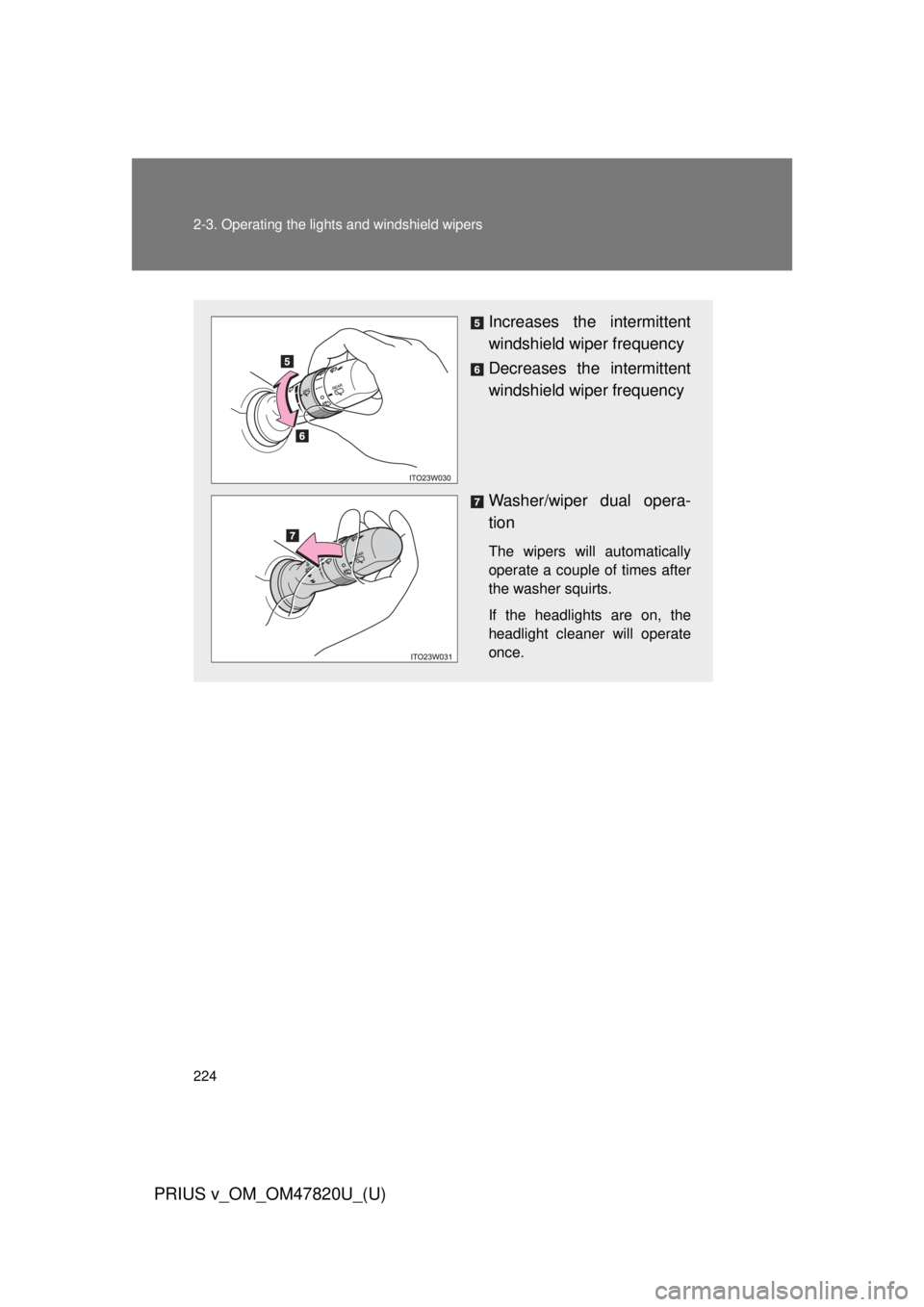 TOYOTA PRIUS V 2013  Owners Manual (in English) 224 2-3. Operating the lights and windshield wipers
PRIUS v_OM_OM47820U_(U)
Increases the intermittent
windshield wiper frequency 
Decreases the intermittent
windshield wiper frequency
Washer/wiper du