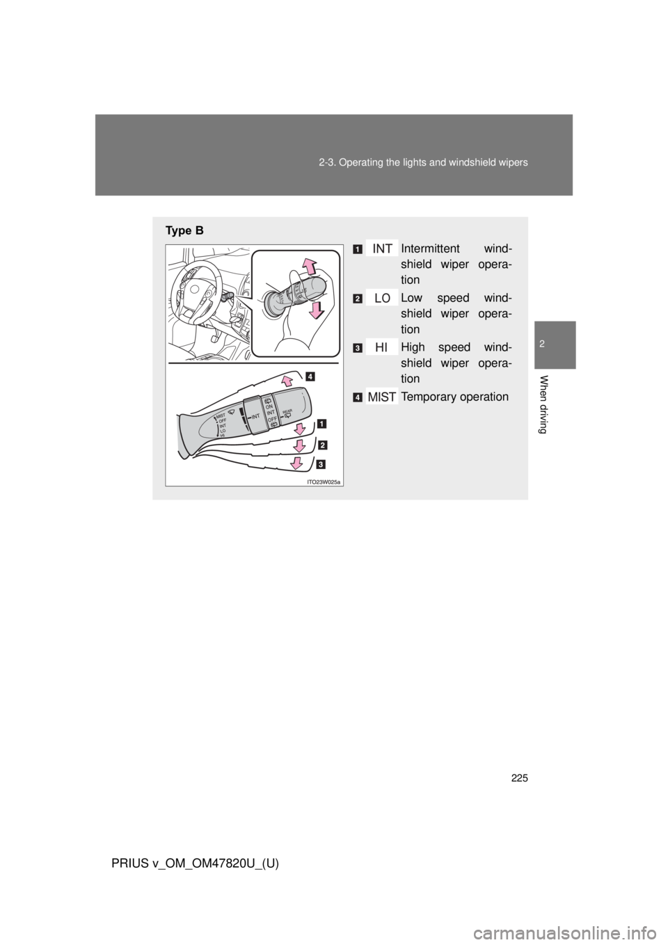 TOYOTA PRIUS V 2013  Owners Manual (in English) 225
2-3. Operating the lights and windshield wipers
PRIUS v_OM_OM47820U_(U)
2
When driving
Ty p e   B
Intermittent wind-
shield wiper opera-
tion
Low speed wind-
shield wiper opera-
tion
High speed wi