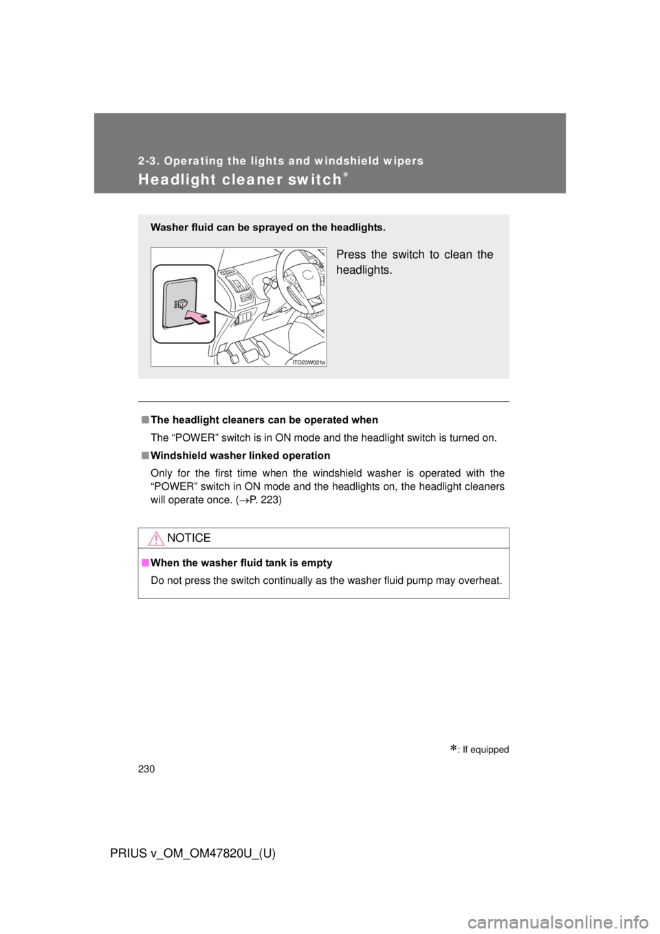 TOYOTA PRIUS V 2013  Owners Manual (in English) 230
2-3. Operating the lights and windshield wipers
PRIUS v_OM_OM47820U_(U)
Headlight cleaner switch
: If equipped
■The headlight cleaners can be operated when
The “POWER” switch is in ON 