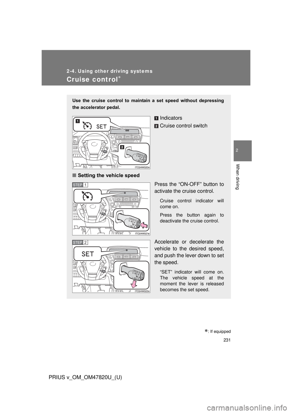 TOYOTA PRIUS V 2013  Owners Manual (in English) 231
PRIUS v_OM_OM47820U_(U)
2
When driving
2-4. Using other driving systems
Cruise control
: If equipped
Use  the  cruise  control  to  maintain  a  set  speed  without  depressing
the accelerat