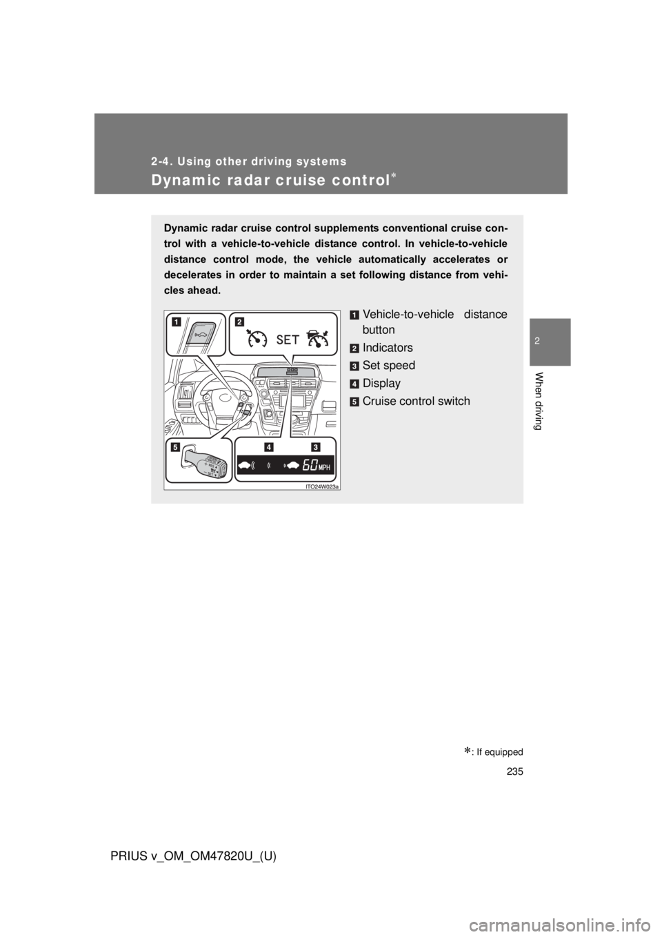 TOYOTA PRIUS V 2013  Owners Manual (in English) 235
2-4. Using other driving systems
PRIUS v_OM_OM47820U_(U)
2
When driving
Dynamic radar cruise control
: If equipped
Dynamic radar cruise control supplements conventional cruise con-
trol  wit