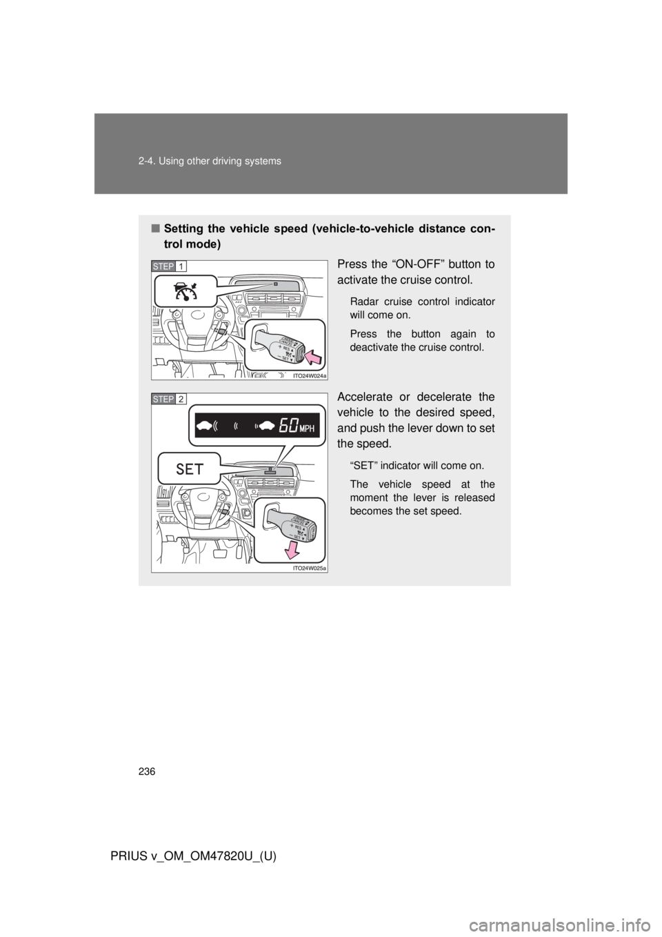TOYOTA PRIUS V 2013  Owners Manual (in English) 236 2-4. Using other driving systems
PRIUS v_OM_OM47820U_(U)
■Setting  the  vehicle  speed  (vehicle-to-vehicle  distance  con-
trol mode)
Press the “ON-OFF” button to
activate the cruise contro