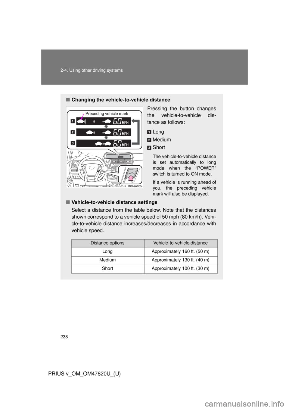TOYOTA PRIUS V 2013  Owners Manual (in English) 238 2-4. Using other driving systems
PRIUS v_OM_OM47820U_(U)
■Changing the vehicle -to-vehicle distance
Pressing the button changes
the vehicle-to-vehicle dis-
tance as follows:
Long
Medium
Short
Th
