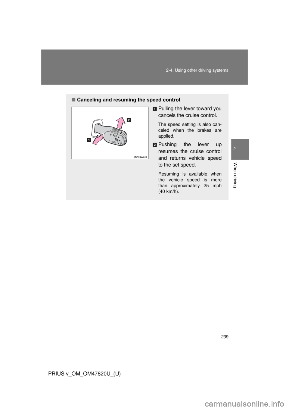 TOYOTA PRIUS V 2013  Owners Manual (in English) 239
2-4. Using other 
driving systems
PRIUS v_OM_OM47820U_(U)
2
When driving
■Canceling and resuming the speed control
Pulling the lever toward you
cancels the cruise control.
The speed setting is a