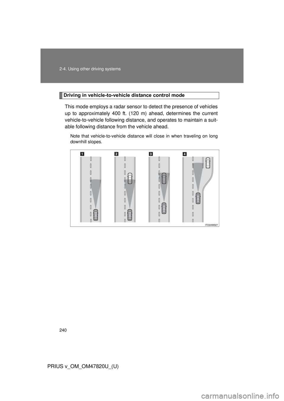 TOYOTA PRIUS V 2013  Owners Manual (in English) 240 2-4. Using other driving systems
PRIUS v_OM_OM47820U_(U)
Driving in vehicle-to-vehicle distance control modeThis mode employs a radar sensor to detect the presence of vehicles
up to approximately 