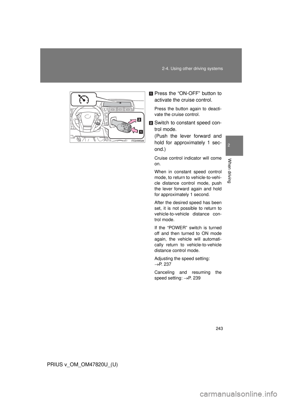 TOYOTA PRIUS V 2013 Owners Manual (in English) 243
2-4. Using other
driving systems
PRIUS v_OM_OM47820U_(U)
2
When driving
Press the “ON-OFF” button to
activate the cruise control.
Press the button again to deacti-
vate the cruise control.
Sw TOYOTA PRIUS V 2013 Owners Manual (in English) 243
2-4. Using other
driving systems
PRIUS v_OM_OM47820U_(U)
2
When driving
Press the “ON-OFF” button to
activate the cruise control.
Press the button again to deacti-
vate the cruise control.
Sw