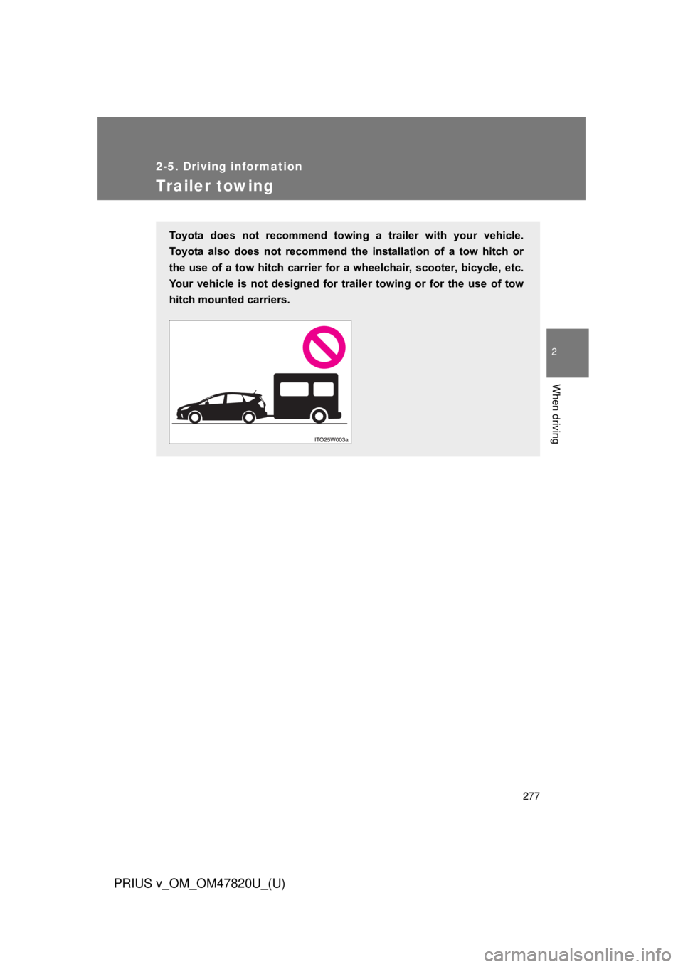 TOYOTA PRIUS V 2013  Owners Manual (in English) 277
2-5. Driving information
PRIUS v_OM_OM47820U_(U)
2
When driving
Trailer towing
Toyota  does  not  recommend  towing  a  trailer  with  your  vehicle.
Toyota  also  does  not  recommend  the  insta