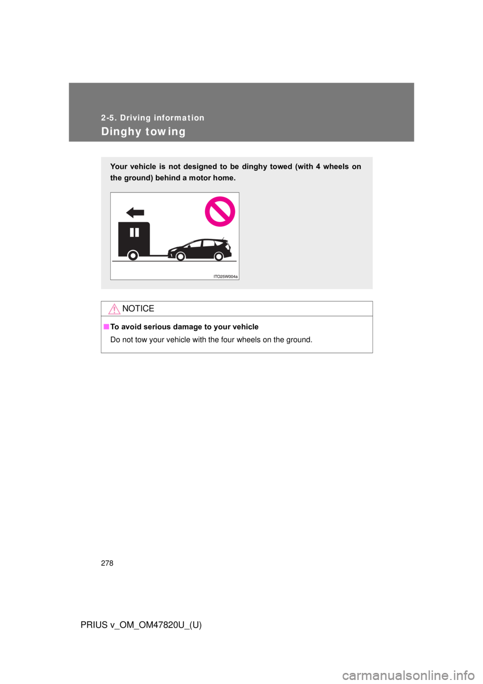 TOYOTA PRIUS V 2013  Owners Manual (in English) 278
2-5. Driving information
PRIUS v_OM_OM47820U_(U)
Dinghy towing
NOTICE
■To avoid serious damage to your vehicle
Do not tow your vehicle with the four wheels on the ground.
Your  vehicle  is  not 