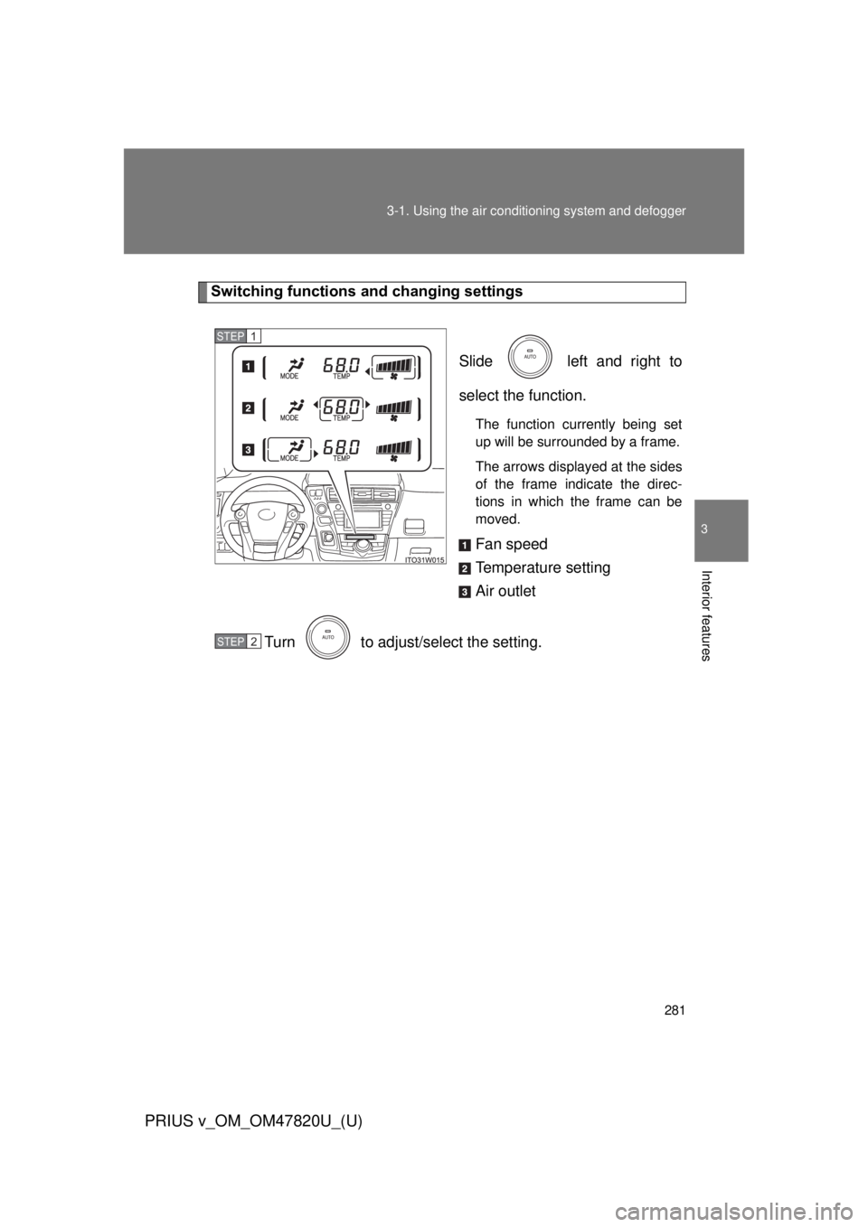 TOYOTA PRIUS V 2013  Owners Manual (in English) 281
3-1. Using the air conditioning system
 and defogger
PRIUS v_OM_OM47820U_(U)
3
Interior features
Switching functions and changing settings
Slide   left and right to
select the function.
The functi