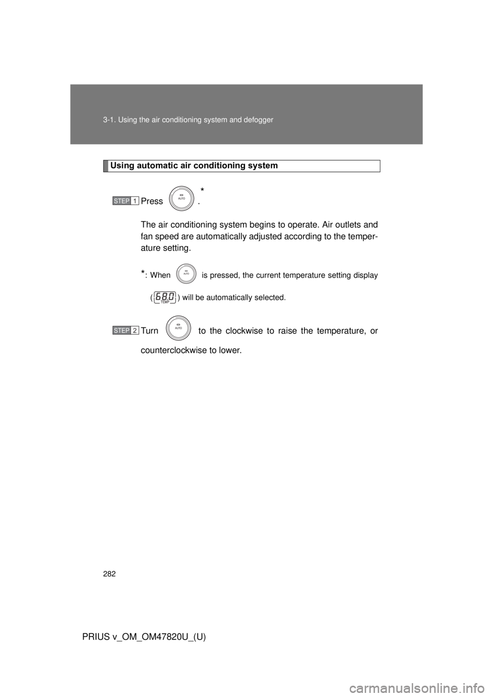 TOYOTA PRIUS V 2013  Owners Manual (in English) 282 3-1. Using the air conditioning system and defogger
PRIUS v_OM_OM47820U_(U)
Using automatic air conditioning system
Press .
*
The air conditioning system beg ins to operate. Air outlets and
fan sp