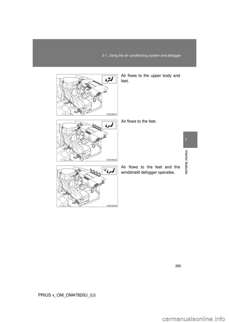 TOYOTA PRIUS V 2013  Owners Manual (in English) 285
3-1. Using the air conditioning system
 and defogger
PRIUS v_OM_OM47820U_(U)
3
Interior features
Air flows to the upper body and
feet.
Air flows to the feet.
Air flows to the feet and the
windshie