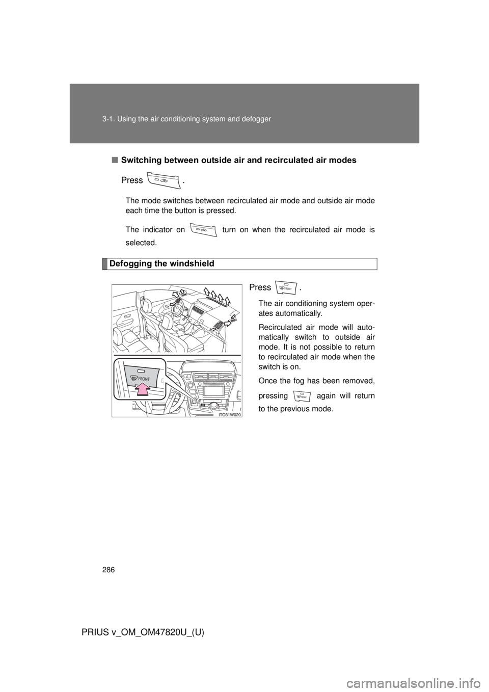 TOYOTA PRIUS V 2013  Owners Manual (in English) 286 3-1. Using the air conditioning system and defogger
PRIUS v_OM_OM47820U_(U)
■Switching between outside air  and recirculated air modes
Press .
The mode switches between recirculated air mode and