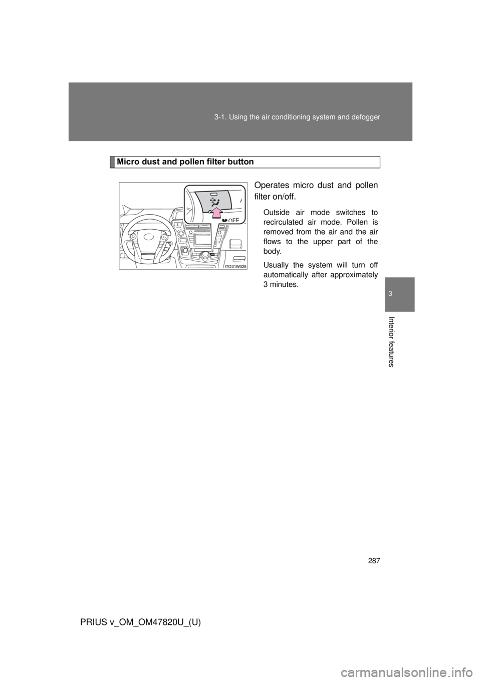 TOYOTA PRIUS V 2013  Owners Manual (in English) 287
3-1. Using the air conditioning system
 and defogger
PRIUS v_OM_OM47820U_(U)
3
Interior features
Micro dust and pollen filter button
Operates micro dust and pollen
filter on/off.
Outside air mode 