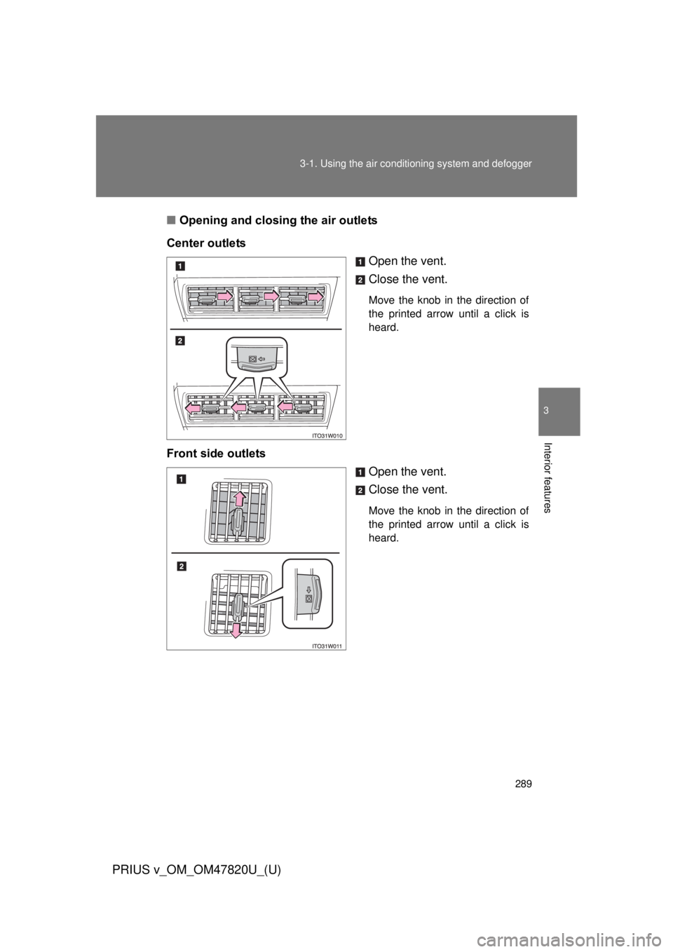 TOYOTA PRIUS V 2013  Owners Manual (in English) 289
3-1. Using the air conditioning system
 and defogger
PRIUS v_OM_OM47820U_(U)
3
Interior features
■Opening and closing the air outlets
Center outlets Open the vent.
Close the vent.
Move the knob 