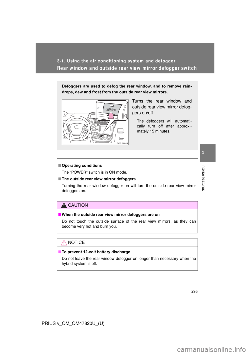 TOYOTA PRIUS V 2013  Owners Manual (in English) 295
3-1. Using the air conditioning system and defogger
PRIUS v_OM_OM47820U_(U)
3
Interior features
Rear window and outside rear view mirror defogger switch
■Operating conditions
The “POWER” swi