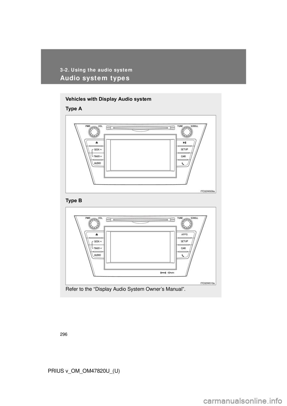 TOYOTA PRIUS V 2013  Owners Manual (in English) 296
PRIUS v_OM_OM47820U_(U)
3-2. Using the audio system
Audio system types
Vehicles with Display Audio system
Ty p e   A
Ty p e   B
Refer to the “Display Audio System Owner’s Manual”. 