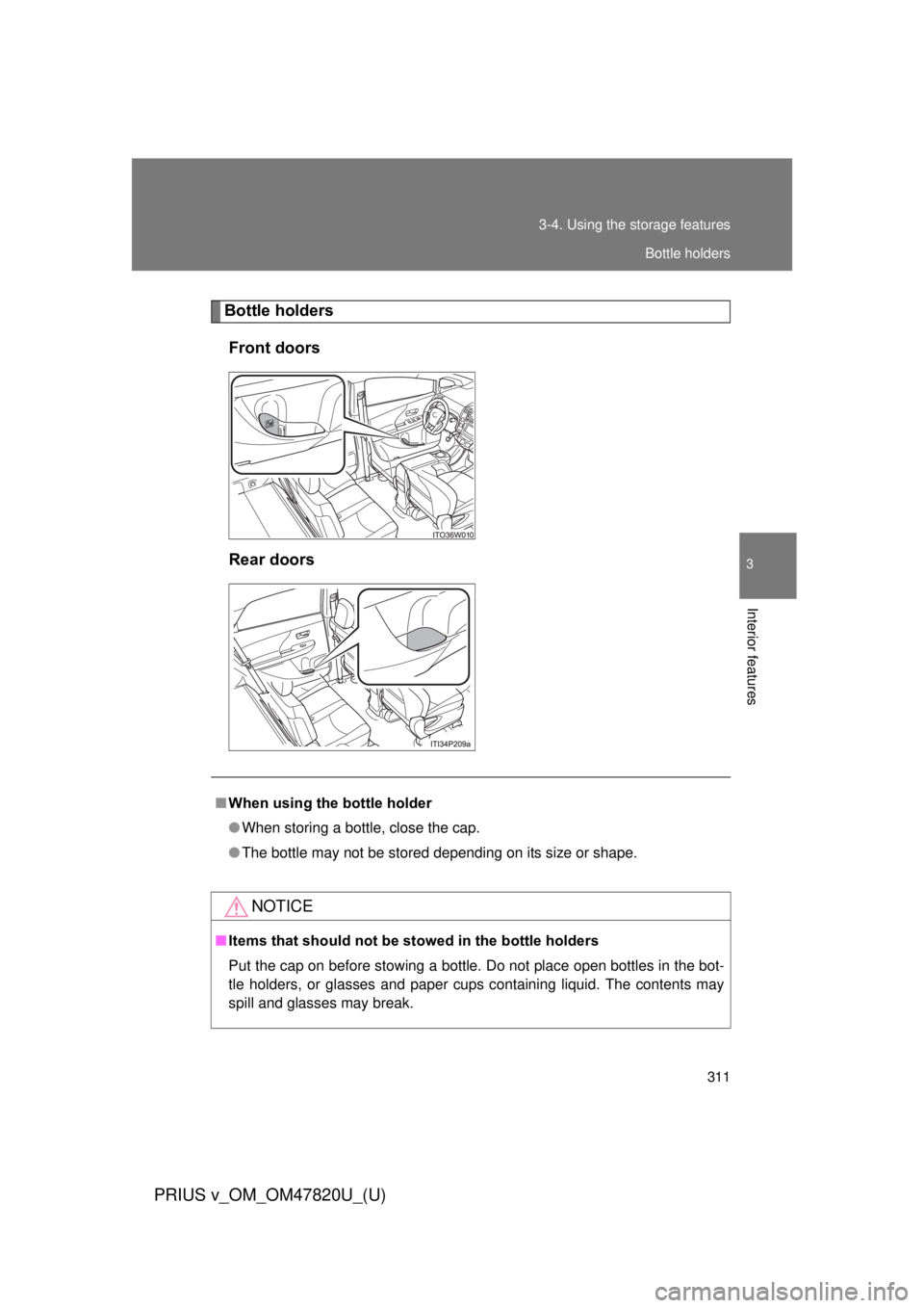 TOYOTA PRIUS V 2013  Owners Manual (in English) 311
3-4. Using the 
storage features
PRIUS v_OM_OM47820U_(U)
3
Interior features
Bottle holders
Front doors
Rear doors
■ When using the bottle holder
● When storing a bottle, close the cap.
● Th