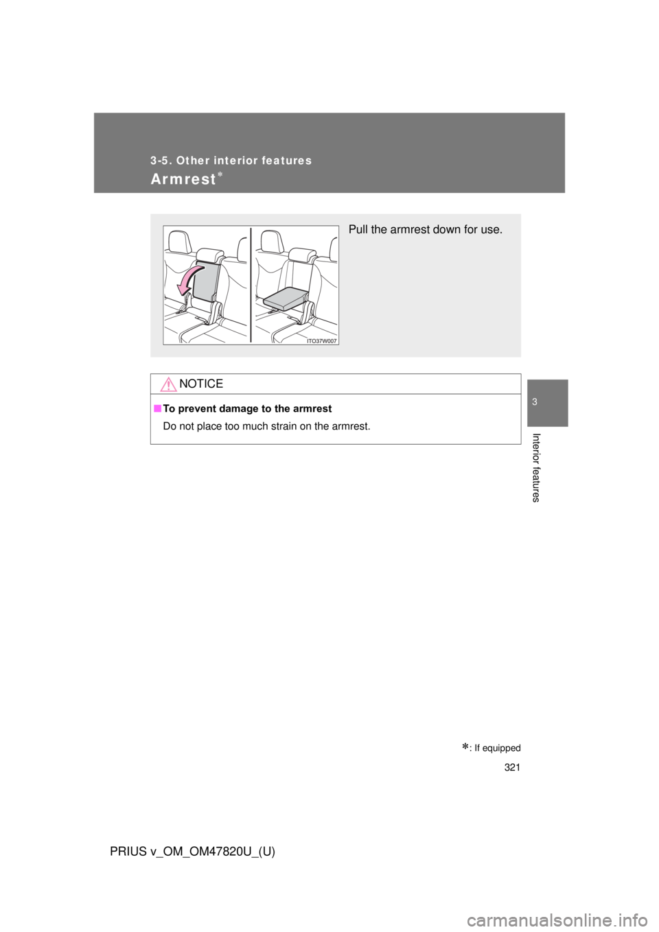 TOYOTA PRIUS V 2013  Owners Manual (in English) 321
3-5. Other interior features
PRIUS v_OM_OM47820U_(U)
3
Interior features
Armrest
NOTICE
■To prevent damage to the armrest
Do not place too much strain on the armrest.
: If equipped
Pull th