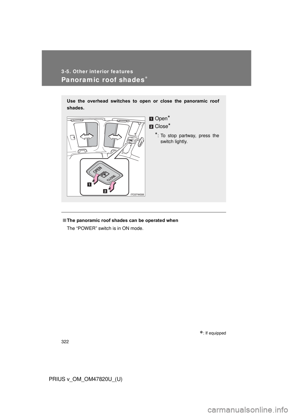 TOYOTA PRIUS V 2013  Owners Manual (in English) 322
3-5. Other interior features
PRIUS v_OM_OM47820U_(U)
Panoramic roof shades
: If equipped
■The panoramic roof shades can be operated when
The “POWER” switch is in ON mode.
Use  the  ove