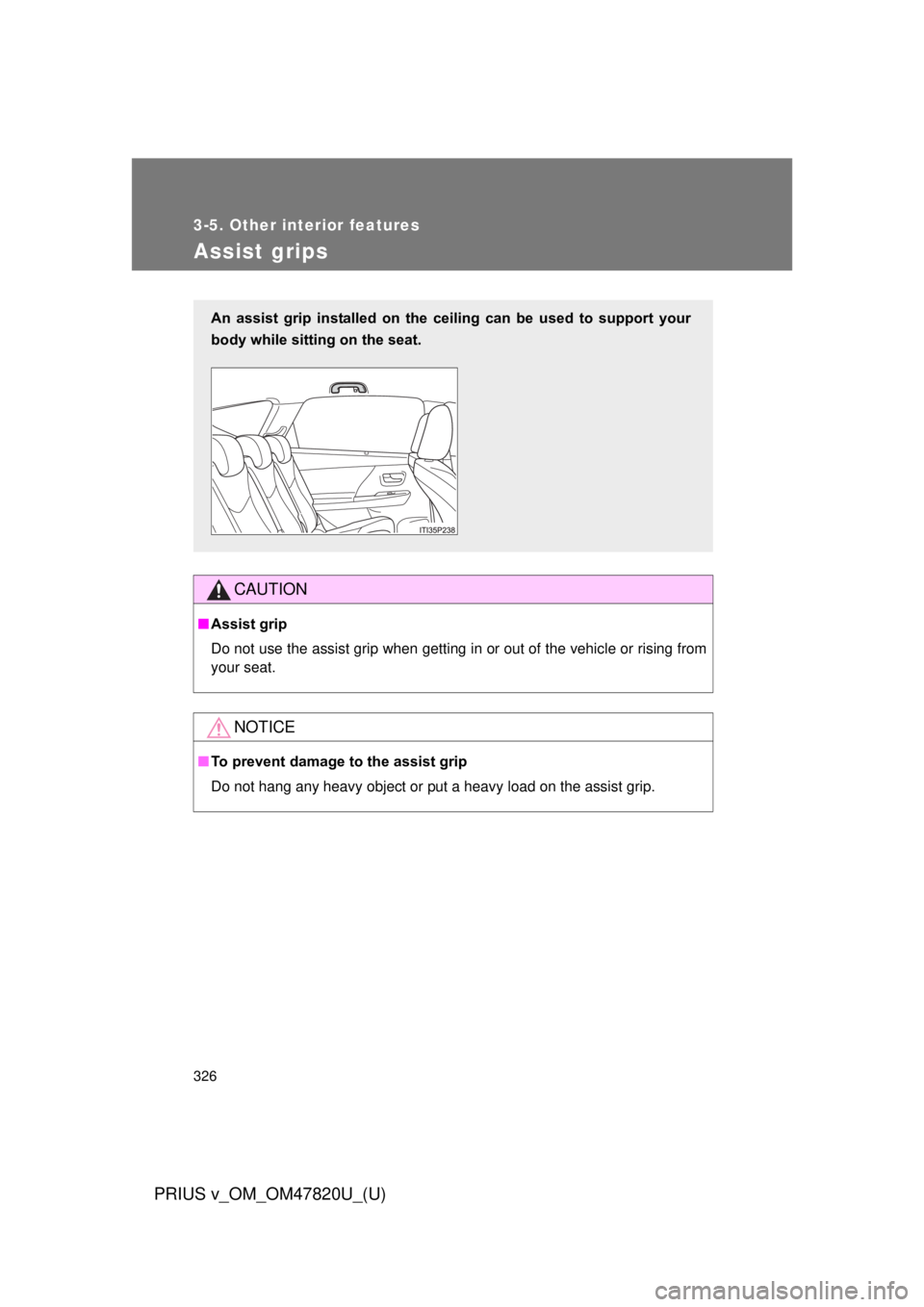 TOYOTA PRIUS V 2013  Owners Manual (in English) 326
3-5. Other interior features
PRIUS v_OM_OM47820U_(U)
Assist grips
CAUTION
■Assist grip
Do not use the assist grip when getting in or out of the vehicle or rising from
your seat.
NOTICE
■To pre