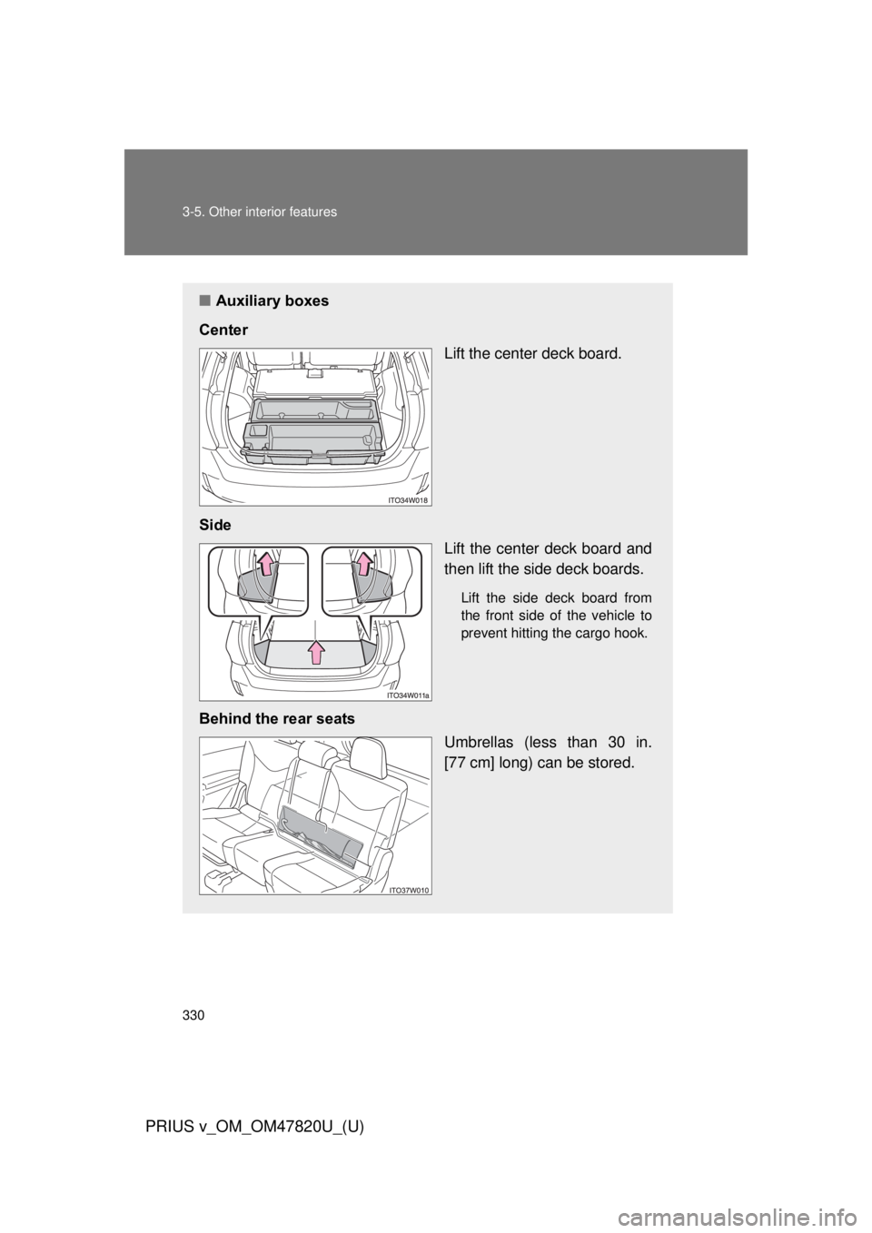TOYOTA PRIUS V 2013  Owners Manual (in English) 330 3-5. Other interior features
PRIUS v_OM_OM47820U_(U)
■Auxiliary boxes
Center Lift the center deck board.
Side Lift the center deck board and
then lift the side deck boards.
Lift the side deck bo