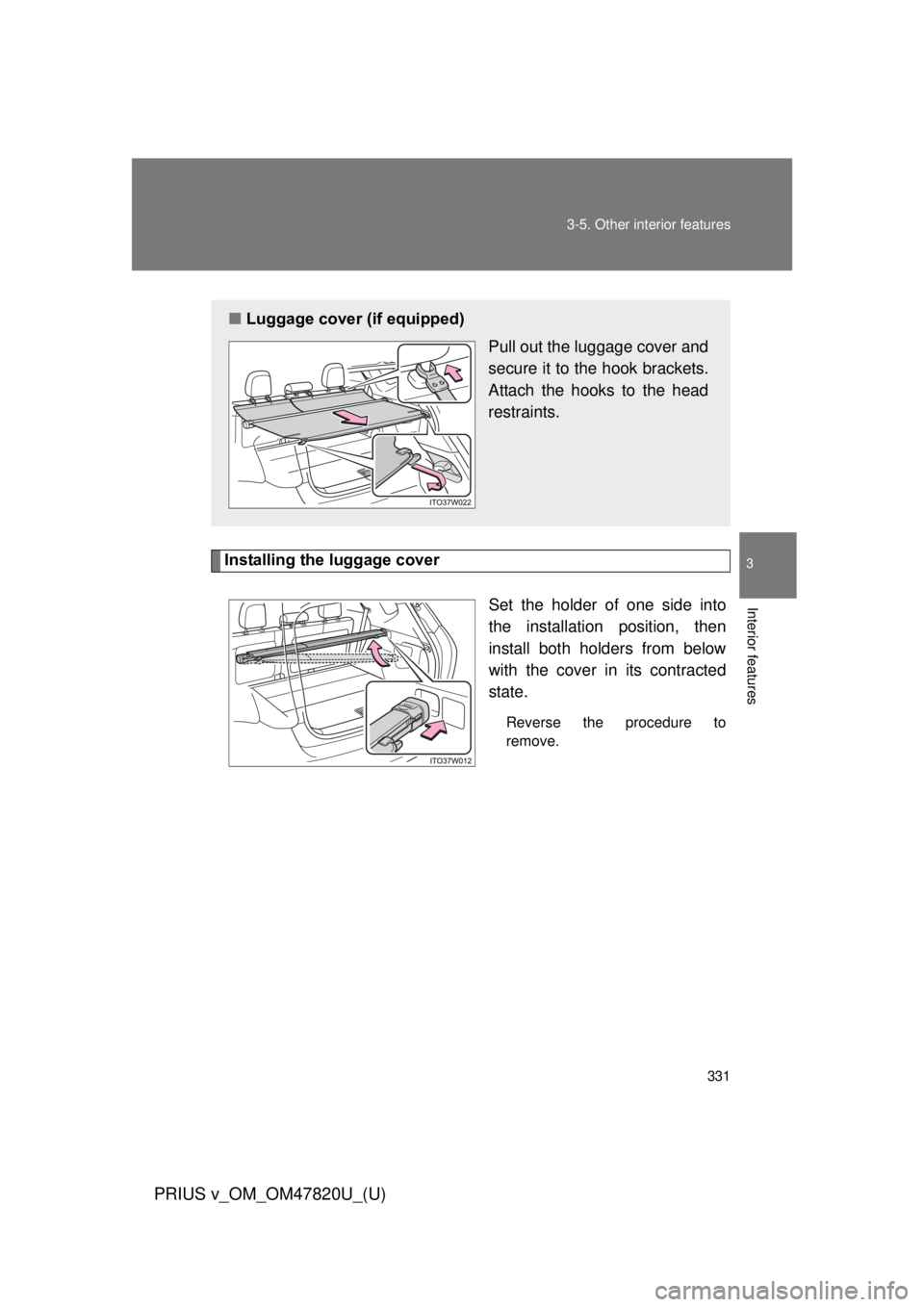 TOYOTA PRIUS V 2013  Owners Manual (in English) 331
3-5. Other interior features
PRIUS v_OM_OM47820U_(U)
3
Interior features
Installing the luggage cover
Set the holder of one side into
the installation position, then
install both holders from belo
