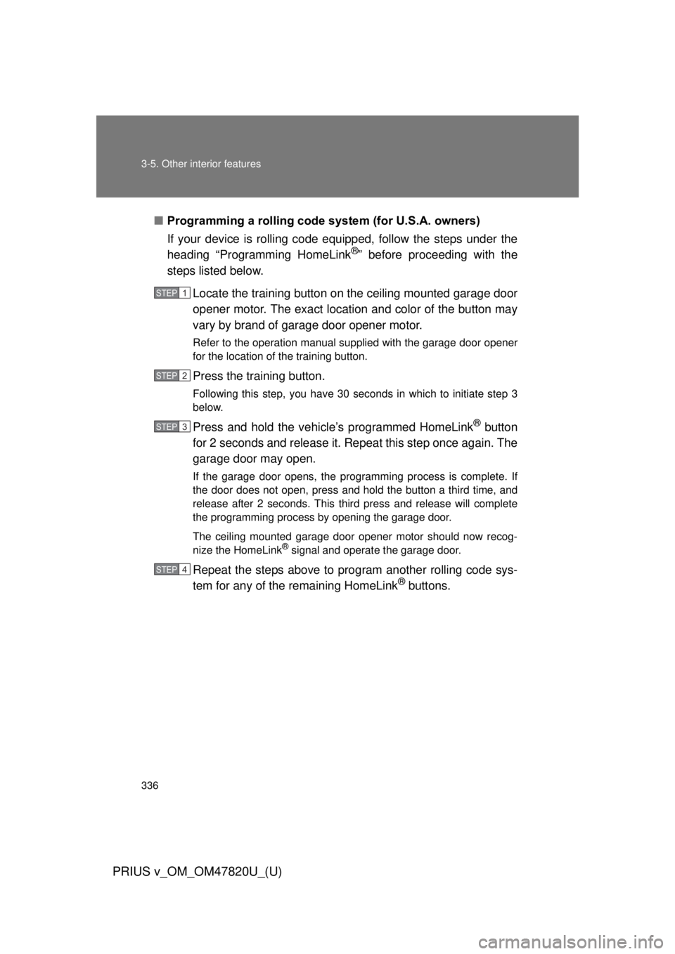 TOYOTA PRIUS V 2013  Owners Manual (in English) 336 3-5. Other interior features
PRIUS v_OM_OM47820U_(U)
■Programming a rolling code s ystem (for U.S.A. owners)
If your device is rolling code e quipped, follow the steps under the
heading “Progr