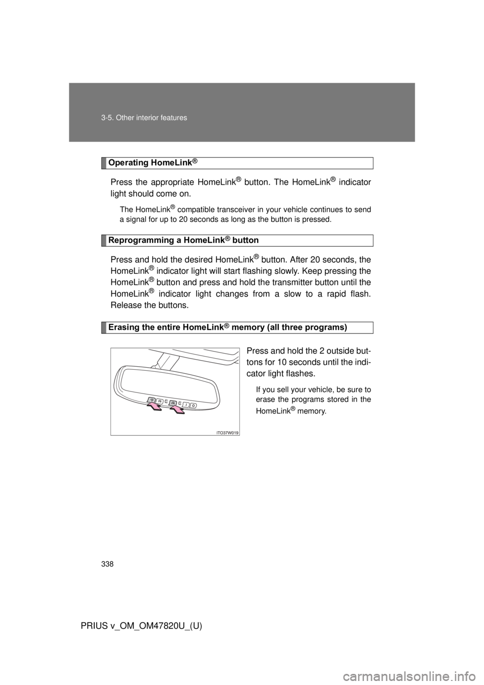 TOYOTA PRIUS V 2013  Owners Manual (in English) 338 3-5. Other interior features
PRIUS v_OM_OM47820U_(U)
Operating HomeLink®
Press the appropriate HomeLink® button. The HomeLink® indicator
light should come on.
The HomeLink® compatible transcei