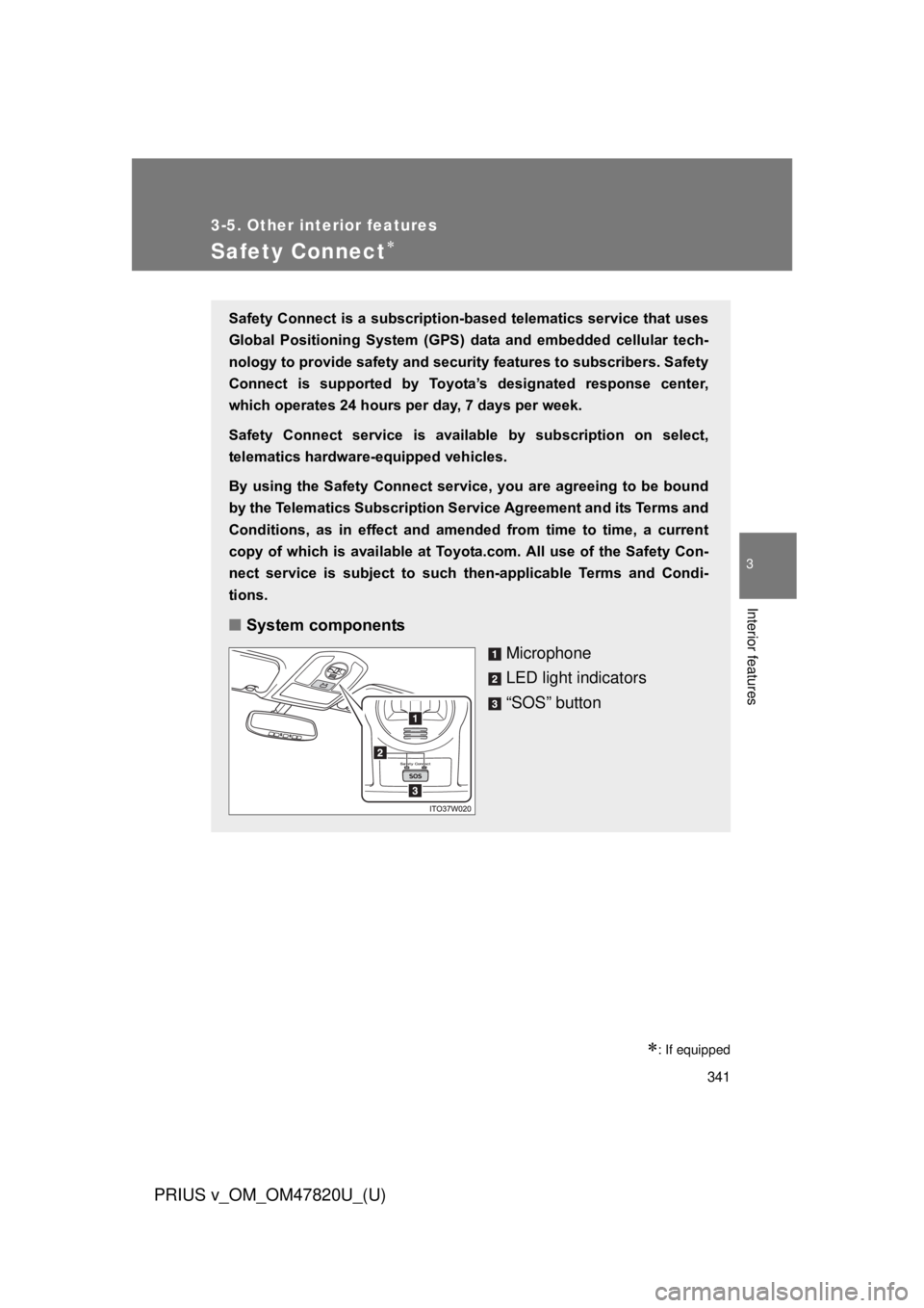TOYOTA PRIUS V 2013  Owners Manual (in English) 341
3-5. Other interior features
PRIUS v_OM_OM47820U_(U)
3
Interior features
Safety Connect
: If equipped
Safety Connect is a subscription-based telematics service that uses
Global  Positioning 
