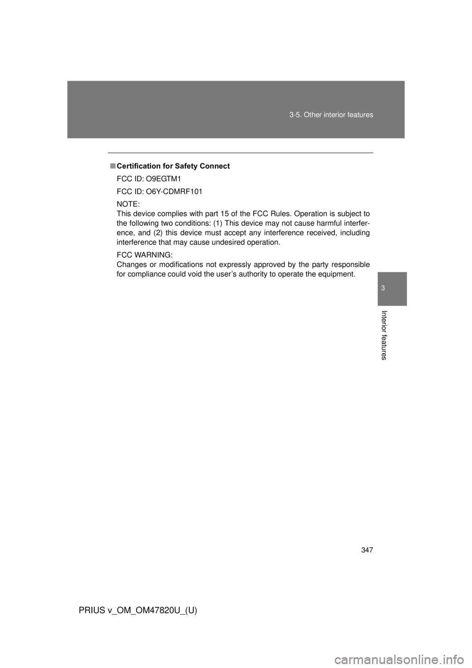 TOYOTA PRIUS V 2013  Owners Manual (in English) 347
3-5. Other interior features
PRIUS v_OM_OM47820U_(U)
3
Interior features
■
Certification for Safety Connect
FCC ID: O9EGTM1
FCC ID: O6Y-CDMRF101
NOTE:
This device complies with part 15 of the FC