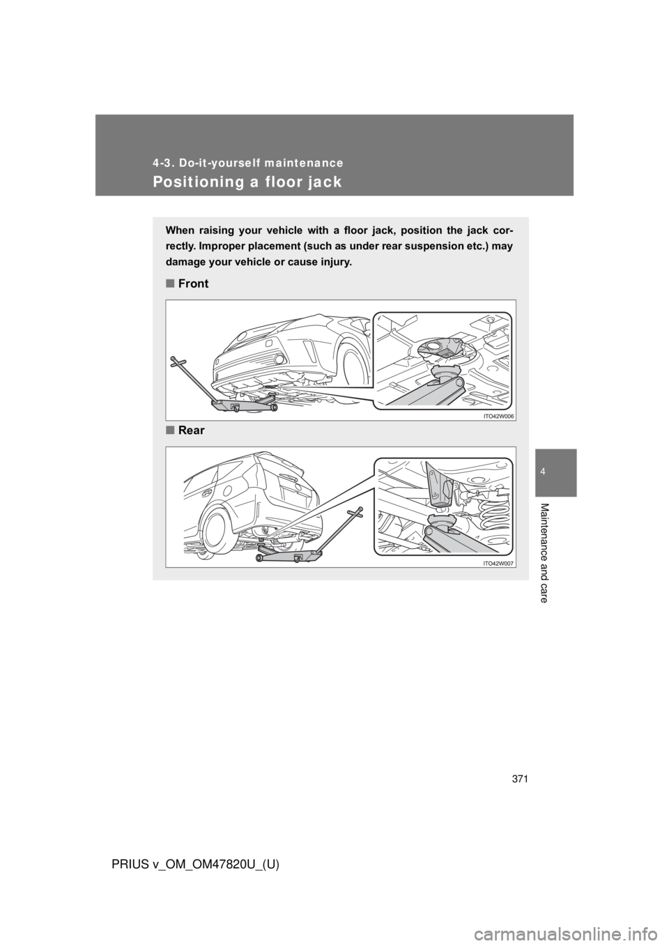 TOYOTA PRIUS V 2013  Owners Manual (in English) 371
4-3. Do-it-yourself maintenance
PRIUS v_OM_OM47820U_(U)
4
Maintenance and care
Positioning a floor jack
When  raising  your  vehicle  with  a  floor  jack,  position  the  jack  cor-
rectly. Impro
