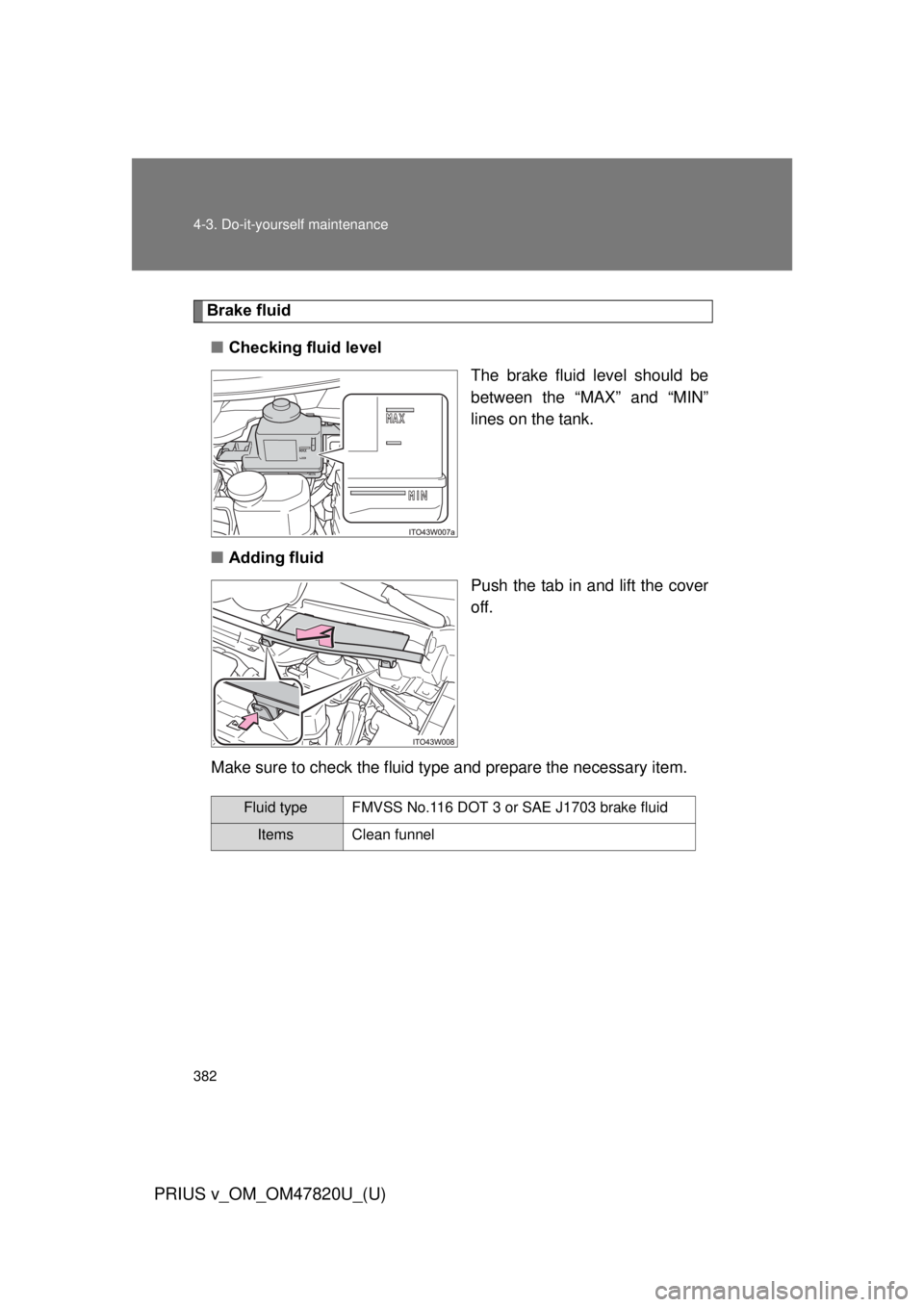 TOYOTA PRIUS V 2013 Owners Manual (in English) 382 4-3. Do-it-yourself maintenance
PRIUS v_OM_OM47820U_(U)
Brake fluid■ Checking fluid level
The brake fluid level should be
between the “MAX” and “MIN”
lines on the tank.
■ Adding fluid
TOYOTA PRIUS V 2013 Owners Manual (in English) 382 4-3. Do-it-yourself maintenance
PRIUS v_OM_OM47820U_(U)
Brake fluid■ Checking fluid level
The brake fluid level should be
between the “MAX” and “MIN”
lines on the tank.
■ Adding fluid