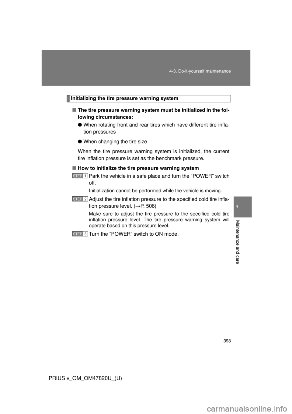 TOYOTA PRIUS V 2013  Owners Manual (in English) 393
4-3. Do-it-yourself maintenance
PRIUS v_OM_OM47820U_(U)
4
Maintenance and care
Initializing the tire pressure warning system
■ The tire pressure warning system must be initialized in the fol-
lo