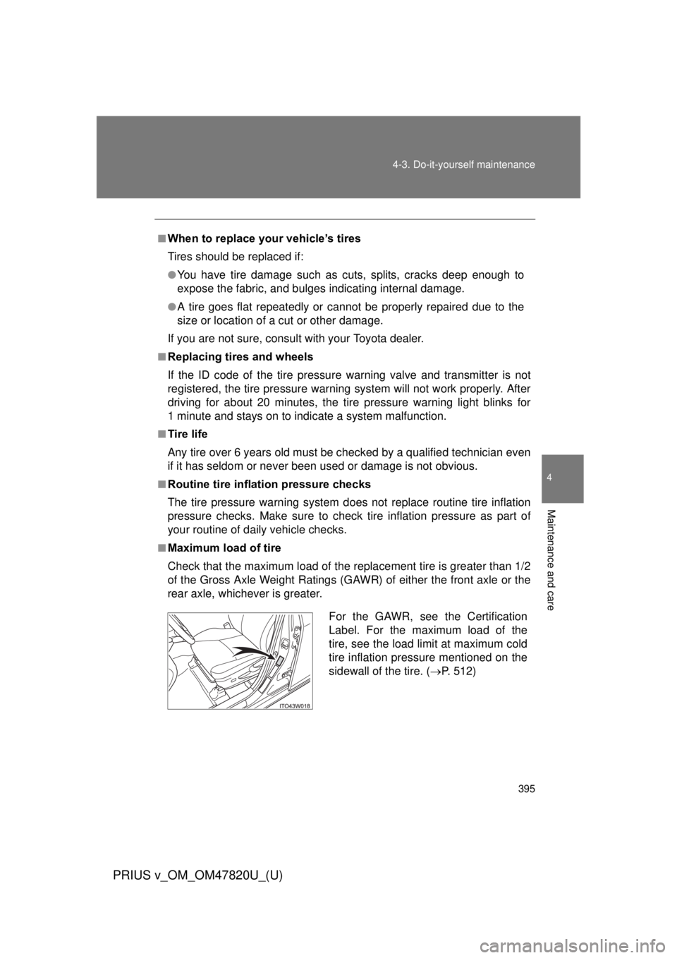 TOYOTA PRIUS V 2013  Owners Manual (in English) 395
4-3. Do-it-yourself maintenance
PRIUS v_OM_OM47820U_(U)
4
Maintenance and care
■When to replace your vehicle’s tires
Tires should be replaced if:
●You have tire damage such as cuts, splits, 