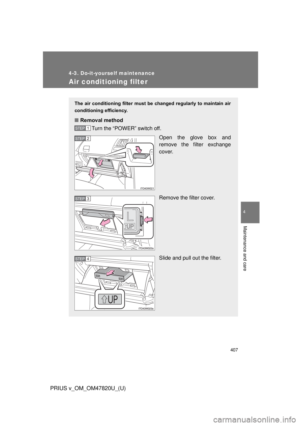 TOYOTA PRIUS V 2013 Owners Manual (in English) 407
4-3. Do-it-yourself maintenance
PRIUS v_OM_OM47820U_(U)
4
Maintenance and care
Air conditioning filter
The air conditioning filter must be changed regularly to maintain air
conditioning effic TOYOTA PRIUS V 2013 Owners Manual (in English) 407
4-3. Do-it-yourself maintenance
PRIUS v_OM_OM47820U_(U)
4
Maintenance and care
Air conditioning filter
The air conditioning filter must be changed regularly to maintain air
conditioning effic