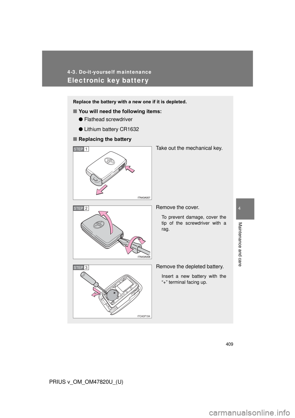 TOYOTA PRIUS V 2013 Owners Manual (in English) 409
4-3. Do-it-yourself maintenance
PRIUS v_OM_OM47820U_(U)
4
Maintenance and care
Electronic key batter y
Replace the battery with a new one if it is depleted.
■You will need the following items:
TOYOTA PRIUS V 2013 Owners Manual (in English) 409
4-3. Do-it-yourself maintenance
PRIUS v_OM_OM47820U_(U)
4
Maintenance and care
Electronic key batter y
Replace the battery with a new one if it is depleted.
■You will need the following items: