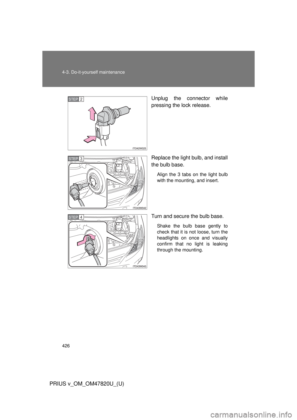 TOYOTA PRIUS V 2013  Owners Manual (in English) 426 4-3. Do-it-yourself maintenance
PRIUS v_OM_OM47820U_(U)
Unplug the connector while
pressing the lock release.
Replace the light bulb, and install
the bulb base.
Align the 3 tabs on the light bulb
