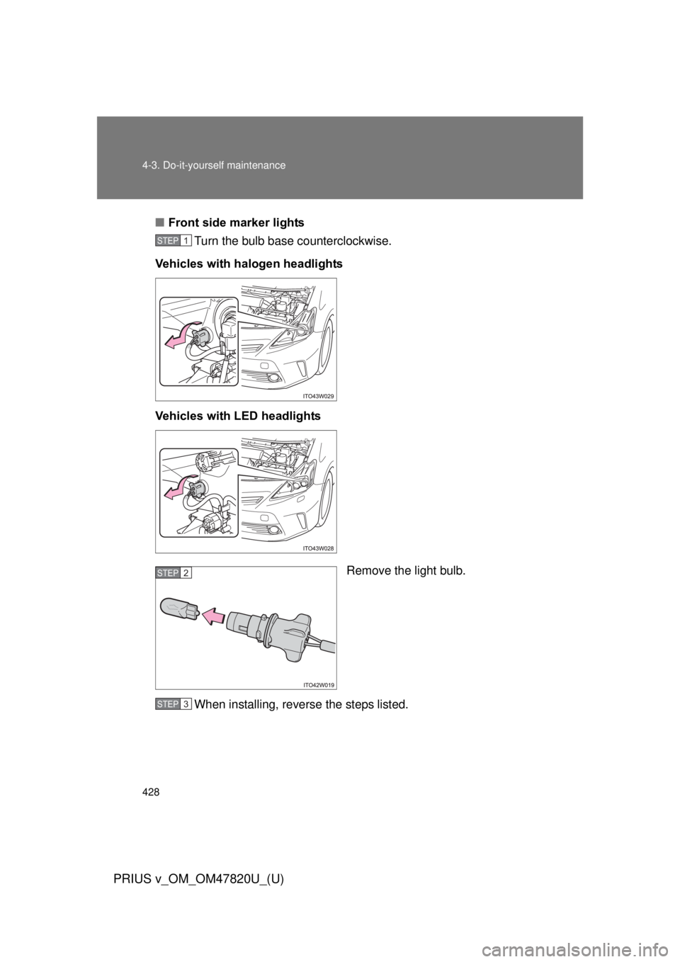 TOYOTA PRIUS V 2013  Owners Manual (in English) 428 4-3. Do-it-yourself maintenance
PRIUS v_OM_OM47820U_(U)
■Front side marker lights
Turn the bulb base counterclockwise.
Vehicles with halogen headlights
Vehicles with LED headlights
Remove the li