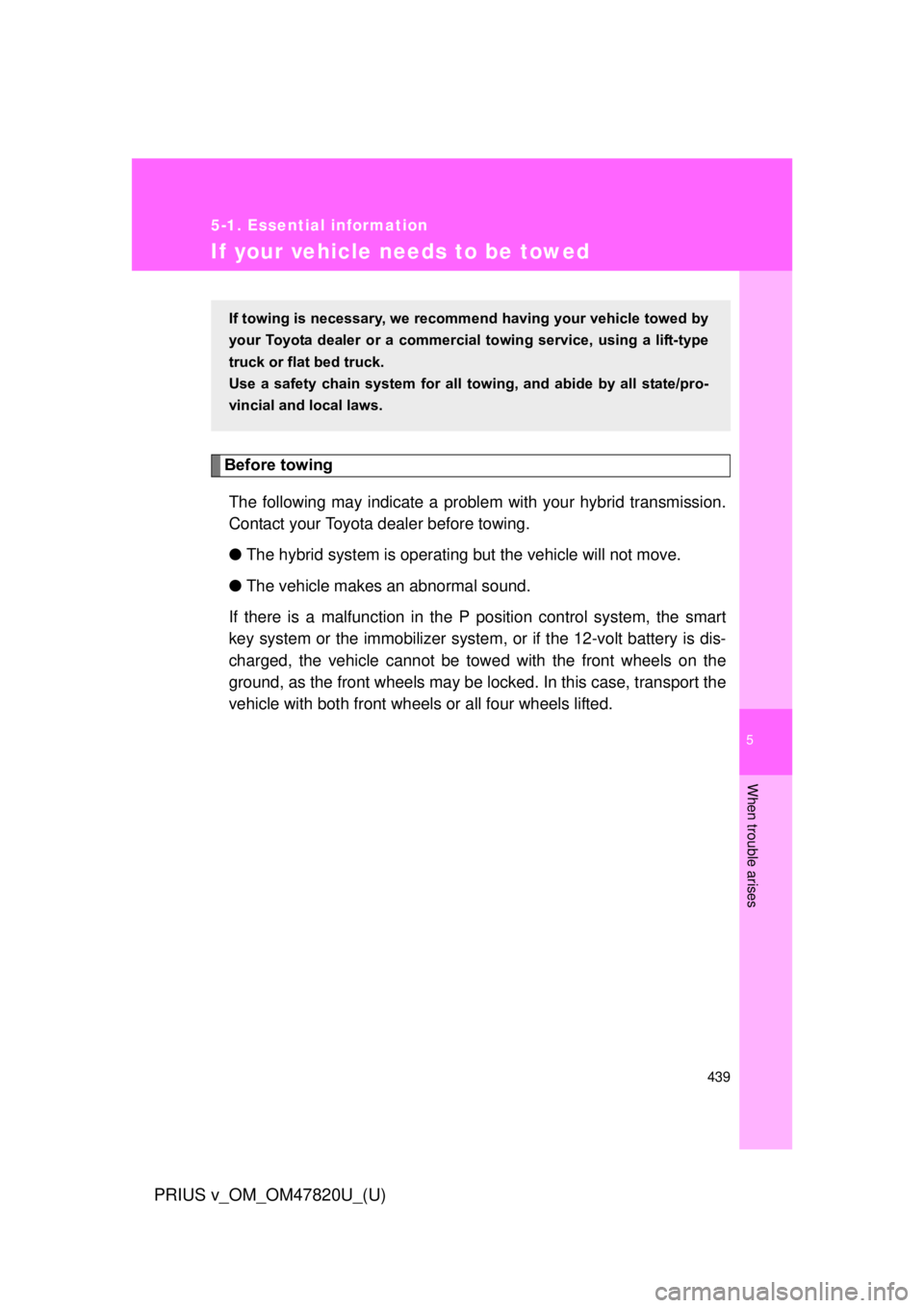 TOYOTA PRIUS V 2013  Owners Manual (in English) 5
When trouble arises
439
5-1. Essential information
PRIUS v_OM_OM47820U_(U)
If your vehicle needs to be towed
Before towingThe following may indicate a problem with your hybrid transmission.
Contact 
