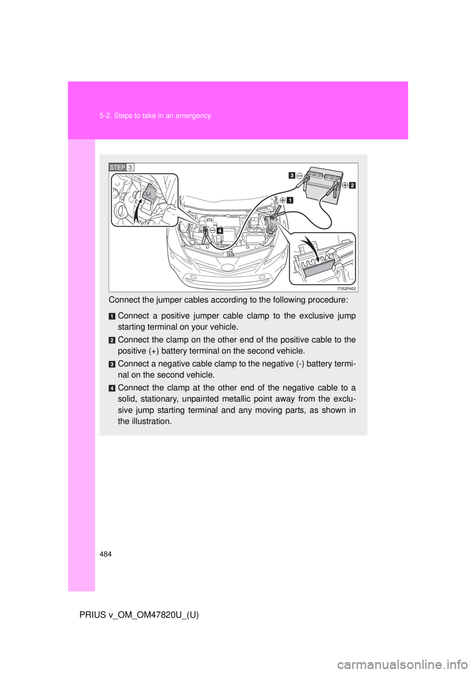 TOYOTA PRIUS V 2013 Owners Manual (in English) 484 5-2. Steps to take in an emergency
PRIUS v_OM_OM47820U_(U)
Connect the jumper cables according to the following procedure:
Connect a positive jumper cabl e clamp to the exclusive jump
starting ter TOYOTA PRIUS V 2013 Owners Manual (in English) 484 5-2. Steps to take in an emergency
PRIUS v_OM_OM47820U_(U)
Connect the jumper cables according to the following procedure:
Connect a positive jumper cabl e clamp to the exclusive jump
starting ter