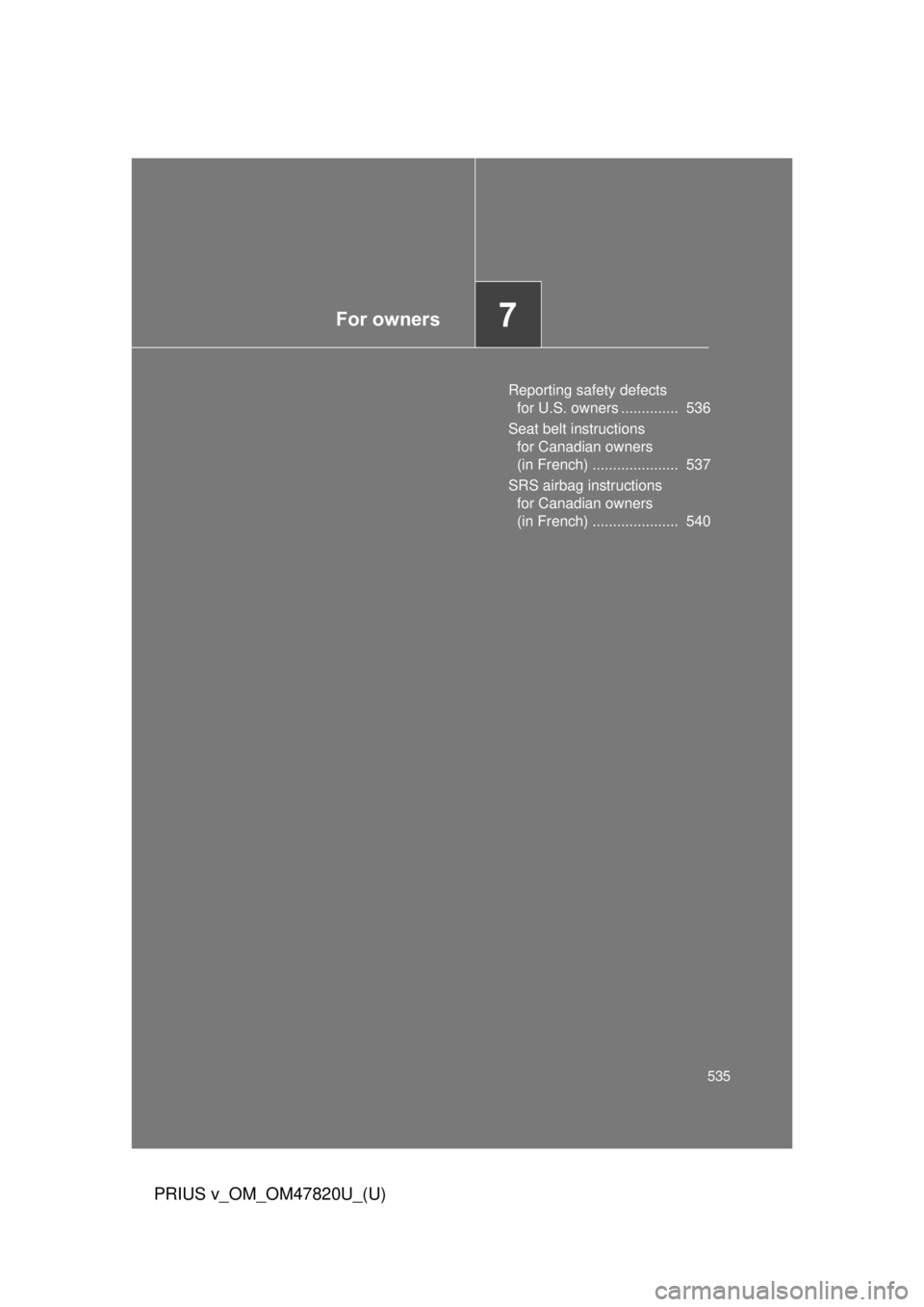 TOYOTA PRIUS V 2013  Owners Manual (in English) For owners7
535
PRIUS v_OM_OM47820U_(U)
Reporting safety defects for U.S. owners ..............  536
Seat belt instructions  for Canadian owners 
(in French) .....................  537
SRS airbag inst