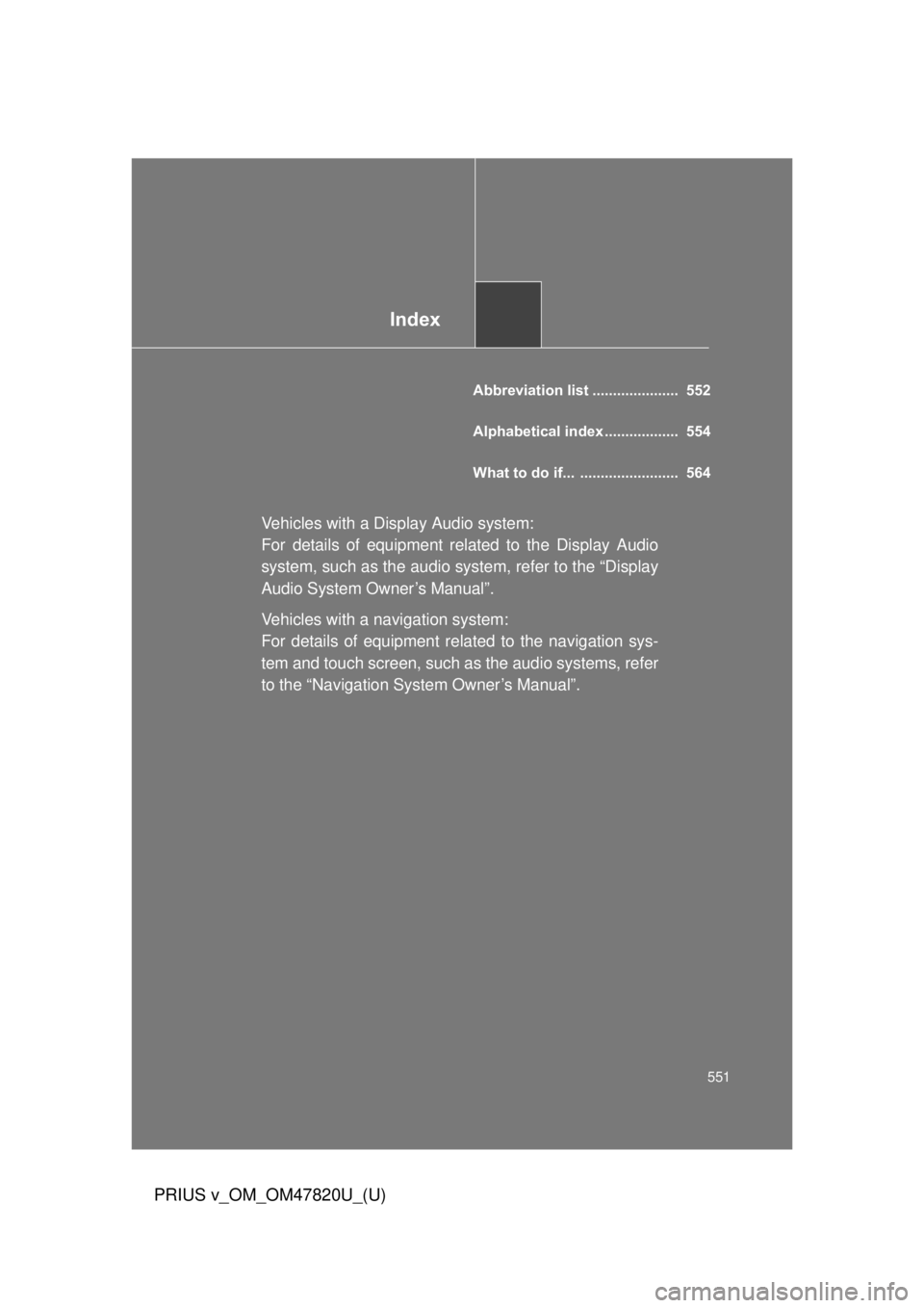 TOYOTA PRIUS V 2013 Owners Manual (in English) Index
551
PRIUS v_OM_OM47820U_(U)
Abbreviation list ..................... 552
Alphabetical index .................. 554
What to do if... ........................ 564
Vehicles with a Display Audio s TOYOTA PRIUS V 2013 Owners Manual (in English) Index
551
PRIUS v_OM_OM47820U_(U)
Abbreviation list ..................... 552
Alphabetical index .................. 554
What to do if... ........................ 564
Vehicles with a Display Audio s
