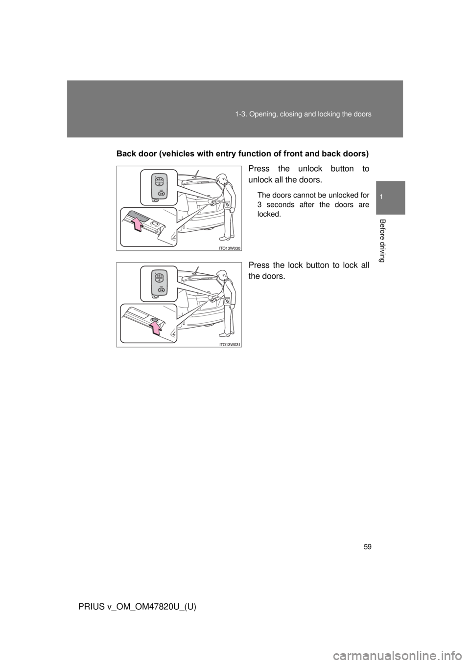 TOYOTA PRIUS V 2013 (in English) Workshop Manual 59
1-3. Opening, closing and locking the doors
1
Before driving
PRIUS v_OM_OM47820U_(U)
Back door (vehicles with entry function of front and back doors)
Press the unlock button to
unlock all the doors TOYOTA PRIUS V 2013 (in English) Workshop Manual 59
1-3. Opening, closing and locking the doors
1
Before driving
PRIUS v_OM_OM47820U_(U)
Back door (vehicles with entry function of front and back doors)
Press the unlock button to
unlock all the doors