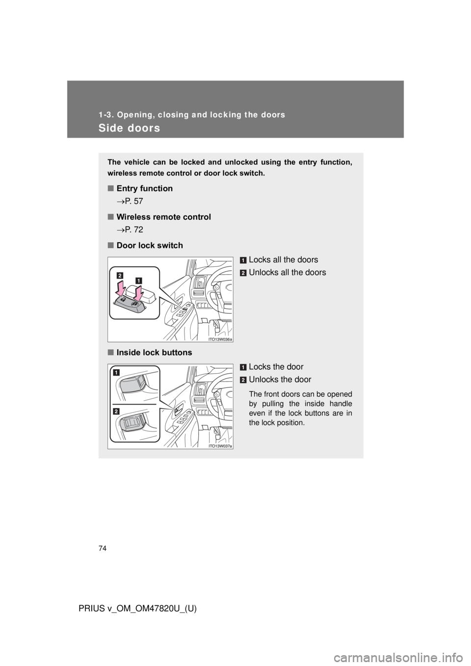TOYOTA PRIUS V 2013 (in English) Manual PDF 74
1-3. Opening, closing and locking the doors
PRIUS v_OM_OM47820U_(U)
Side doors
The vehicle can be locked and unlocked using the entry function,
wireless remote control or door lock switch TOYOTA PRIUS V 2013 (in English) Manual PDF 74
1-3. Opening, closing and locking the doors
PRIUS v_OM_OM47820U_(U)
Side doors
The vehicle can be locked and unlocked using the entry function,
wireless remote control or door lock switch