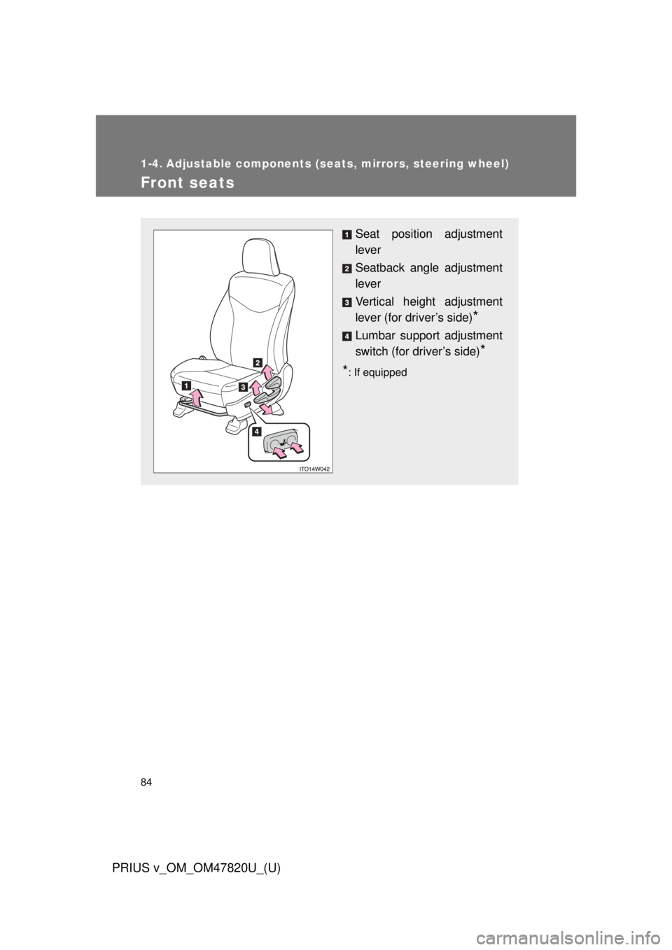 TOYOTA PRIUS V 2013 (in English) Manual Online 84
PRIUS v_OM_OM47820U_(U)
1-4. Adjustable components (seats, mirrors, steering wheel)
Front seats
Seat position adjustment
lever
Seatback angle adjustment
lever
Vertical height adjustment
lever (for TOYOTA PRIUS V 2013 (in English) Manual Online 84
PRIUS v_OM_OM47820U_(U)
1-4. Adjustable components (seats, mirrors, steering wheel)
Front seats
Seat position adjustment
lever
Seatback angle adjustment
lever
Vertical height adjustment
lever (for