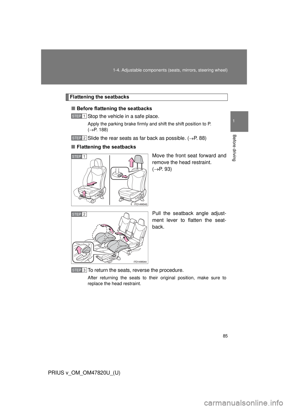 TOYOTA PRIUS V 2013 (in English) Manual Online 85
1-4. Adjustable components (s
eats, mirrors, steering wheel)
1
Before driving
PRIUS v_OM_OM47820U_(U)
Flattening the seatbacks
■ Before flattening the seatbacks
Stop the vehicle in a safe place.
TOYOTA PRIUS V 2013 (in English) Manual Online 85
1-4. Adjustable components (s
eats, mirrors, steering wheel)
1
Before driving
PRIUS v_OM_OM47820U_(U)
Flattening the seatbacks
■ Before flattening the seatbacks
Stop the vehicle in a safe place.